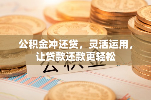 镇雄公积金冲还贷，灵活运用，让贷款还款更轻松