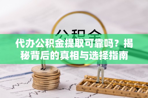镇雄代办公积金提取可靠吗？揭秘背后的真相与选择指南