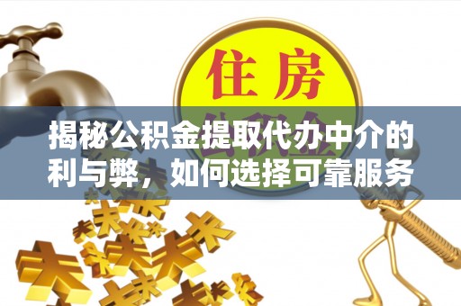 镇雄揭秘公积金提取代办中介的利与弊，如何选择可靠服务？