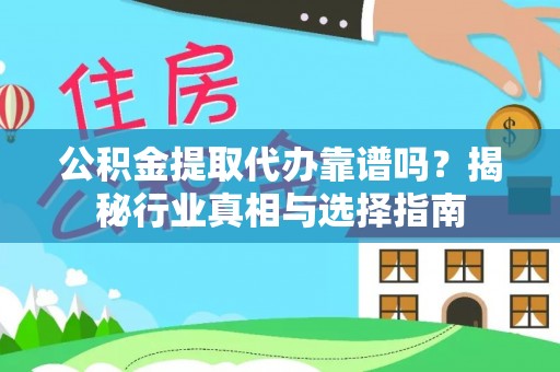 镇雄公积金提取代办靠谱吗？揭秘行业真相与选择指南
