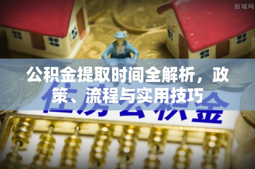 镇雄公积金提取时间全解析，政策、流程与实用技巧