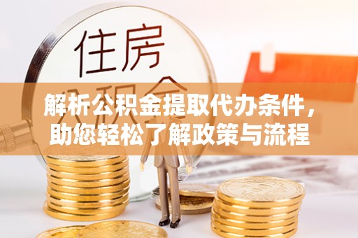 镇雄解析公积金提取代办条件，助您轻松了解政策与流程
