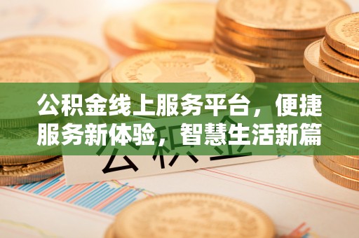 镇雄公积金线上服务平台，便捷服务新体验，智慧生活新篇章