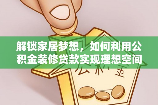 镇雄解锁家居梦想，如何利用公积金装修贷款实现理想空间