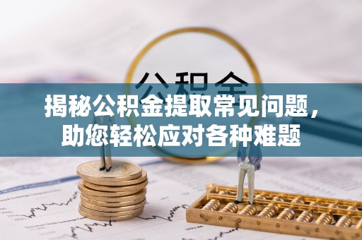 镇雄揭秘公积金提取常见问题，助您轻松应对各种难题