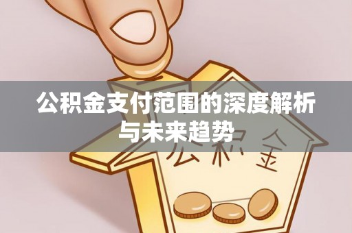 镇雄公积金支付范围的深度解析与未来趋势