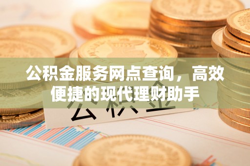 镇雄公积金服务网点查询，高效便捷的现代理财助手