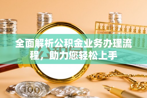 镇雄全面解析公积金业务办理流程，助力您轻松上手