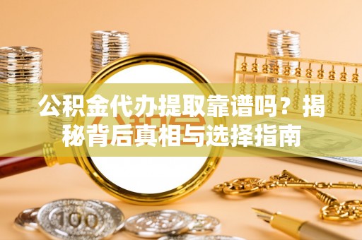 镇雄公积金代办提取靠谱吗？揭秘背后真相与选择指南