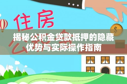 镇雄揭秘公积金贷款抵押的隐藏优势与实际操作指南