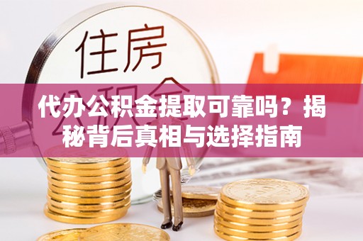 镇雄代办公积金提取可靠吗？揭秘背后真相与选择指南