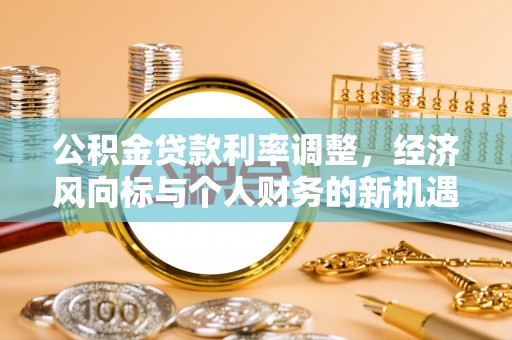 镇雄公积金贷款利率调整，经济风向标与个人财务的新机遇