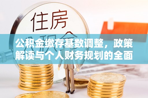 镇雄公积金缴存基数调整，政策解读与个人财务规划的全面分析