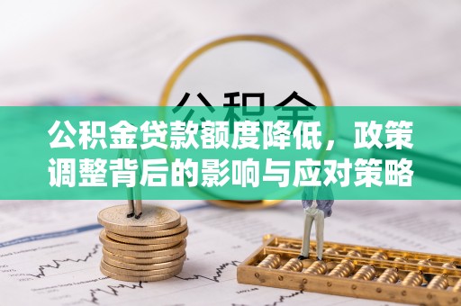 镇雄公积金贷款额度降低，政策调整背后的影响与应对策略
