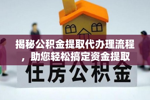 镇雄揭秘公积金提取代办理流程，助您轻松搞定资金提取