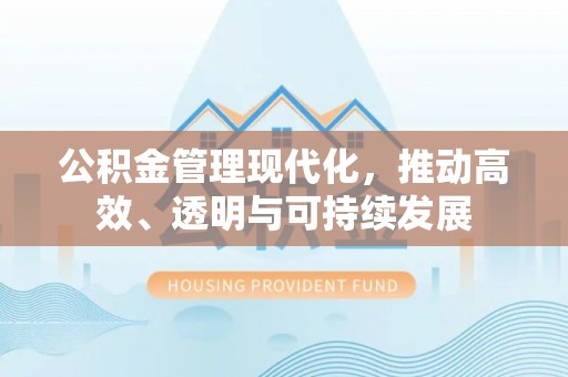 镇雄公积金管理现代化，推动高效、透明与可持续发展