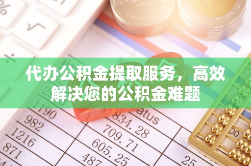镇雄代办公积金提取服务，高效解决您的公积金难题