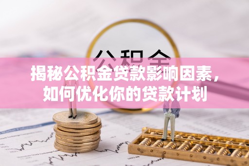 镇雄揭秘公积金贷款影响因素，如何优化你的贷款计划