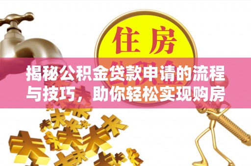 镇雄揭秘公积金贷款申请的流程与技巧，助你轻松实现购房梦