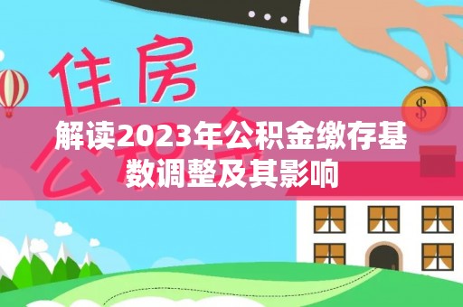 镇雄解读2023年公积金缴存基数调整及其影响