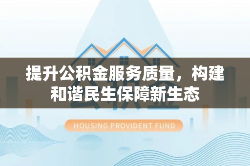 镇雄提升公积金服务质量，构建和谐民生保障新生态