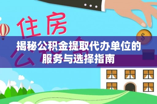 镇雄揭秘公积金提取代办单位的服务与选择指南