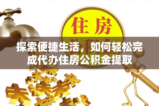 镇雄探索便捷生活，如何轻松完成代办住房公积金提取