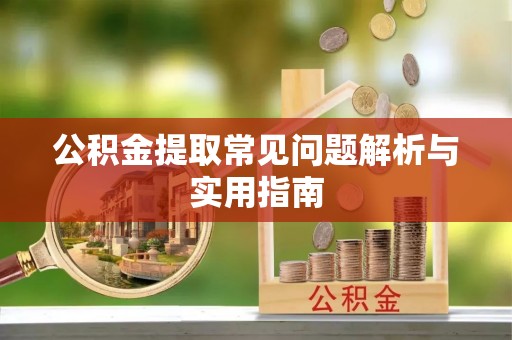 镇雄公积金提取常见问题解析与实用指南