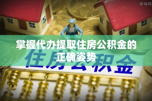 镇雄掌握代办提取住房公积金的正确姿势