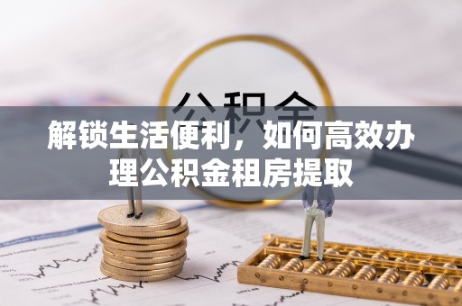 镇雄解锁生活便利，如何高效办理公积金租房提取