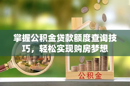 镇雄掌握公积金贷款额度查询技巧，轻松实现购房梦想