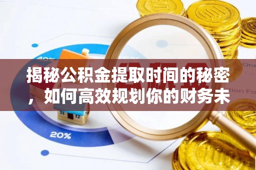 镇雄揭秘公积金提取时间的秘密，如何高效规划你的财务未来