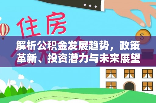 镇雄解析公积金发展趋势，政策革新、投资潜力与未来展望