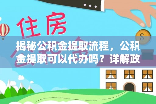 镇雄揭秘公积金提取流程，公积金提取可以代办吗？详解政策与实操技巧