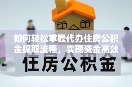 镇雄如何轻松掌握代办住房公积金提取流程，实现资金高效利用