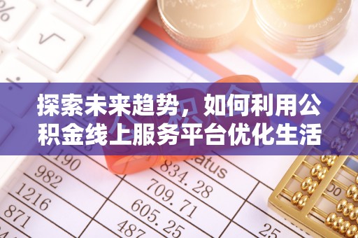 镇雄探索未来趋势，如何利用公积金线上服务平台优化生活