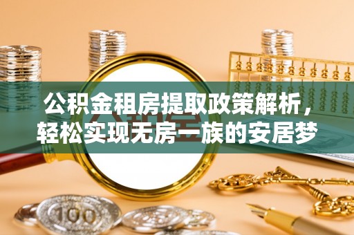 镇雄公积金租房提取政策解析，轻松实现无房一族的安居梦想