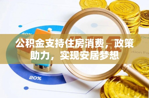 镇雄公积金支持住房消费，政策助力，实现安居梦想