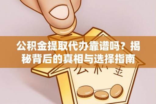 镇雄公积金提取代办靠谱吗？揭秘背后的真相与选择指南