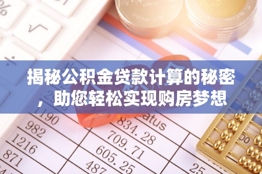 镇雄揭秘公积金贷款计算的秘密，助您轻松实现购房梦想