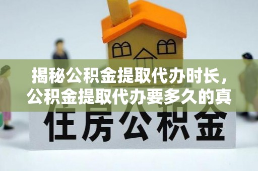 镇雄揭秘公积金提取代办时长，公积金提取代办要多久的真相与攻略