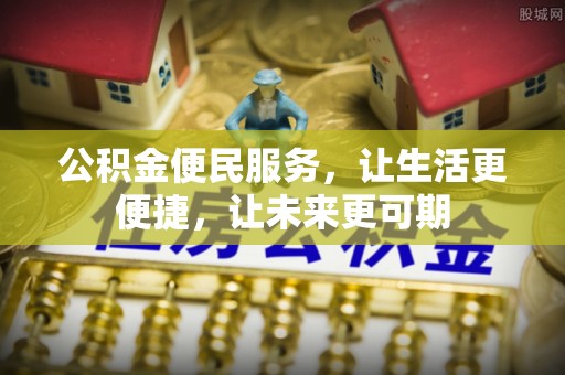 镇雄公积金便民服务，让生活更便捷，让未来更可期