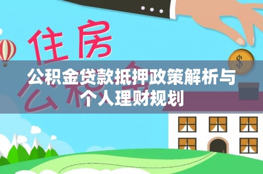 镇雄公积金贷款抵押政策解析与个人理财规划