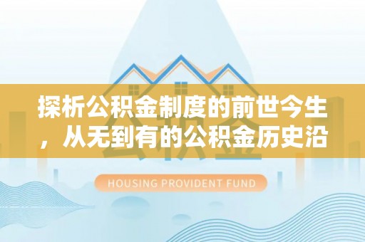 镇雄探析公积金制度的前世今生，从无到有的公积金历史沿革解析