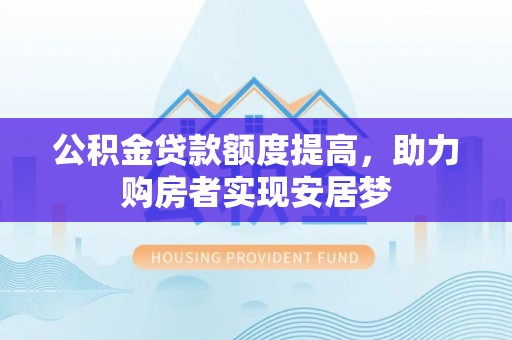 镇雄公积金贷款额度提高，助力购房者实现安居梦
