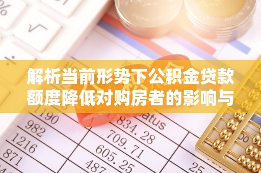镇雄解析当前形势下公积金贷款额度降低对购房者的影响与应对策略