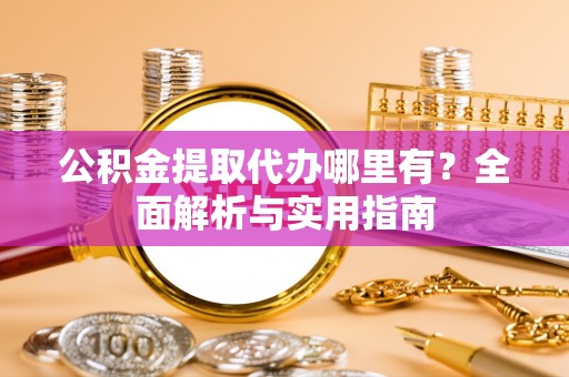 镇雄公积金提取代办哪里有？全面解析与实用指南