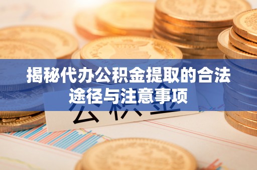 镇雄揭秘代办公积金提取的合法途径与注意事项