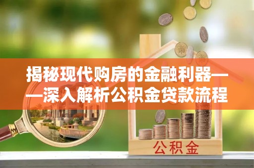 镇雄揭秘现代购房的金融利器——深入解析公积金贷款流程