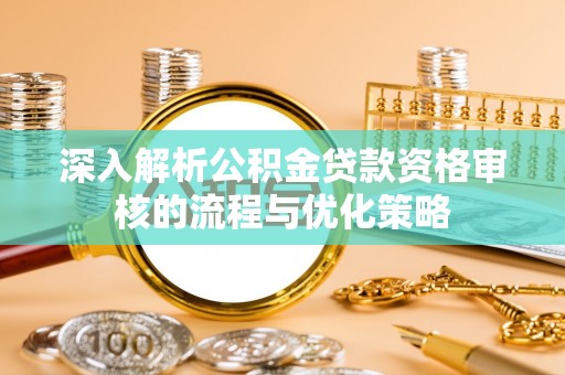 镇雄深入解析公积金贷款资格审核的流程与优化策略